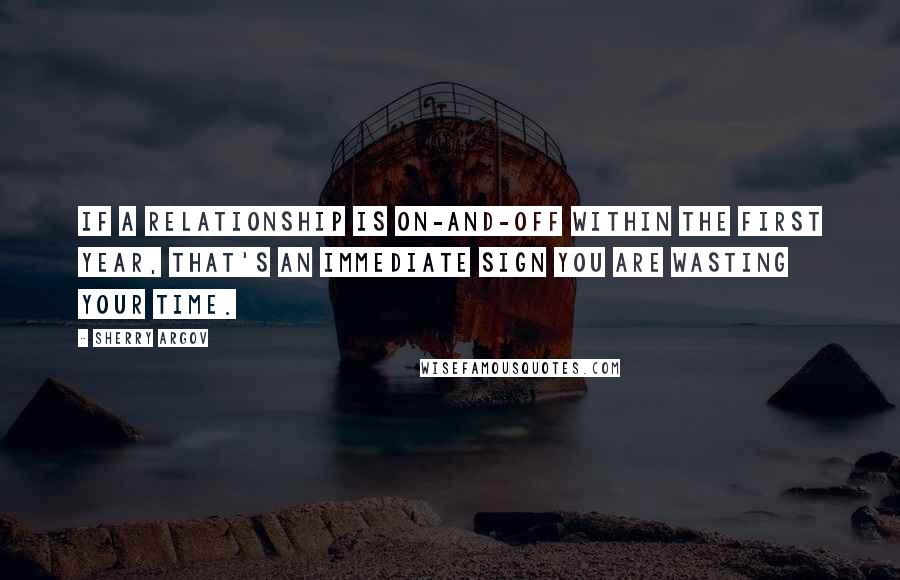 Sherry Argov Quotes: If a relationship is on-and-off within the first year, that's an immediate sign you are wasting your time.