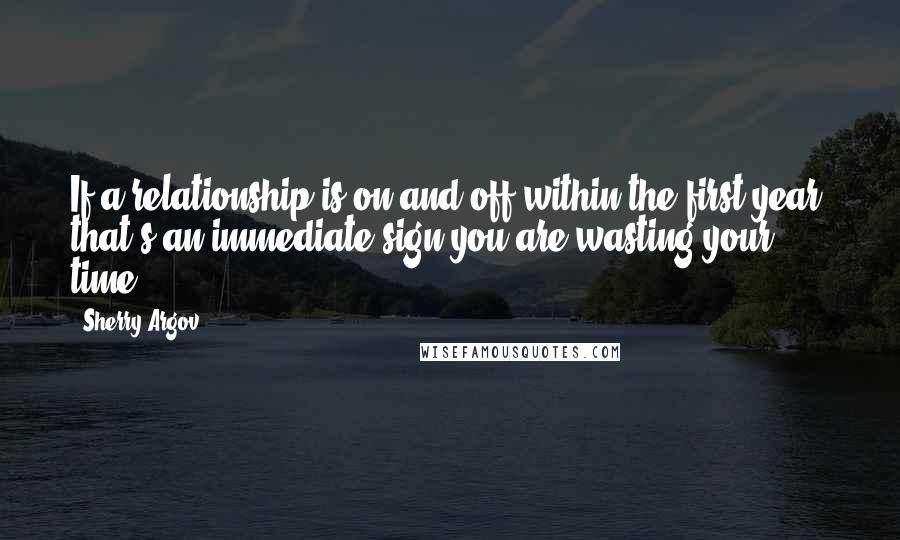 Sherry Argov Quotes: If a relationship is on-and-off within the first year, that's an immediate sign you are wasting your time.