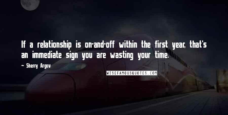 Sherry Argov Quotes: If a relationship is on-and-off within the first year, that's an immediate sign you are wasting your time.