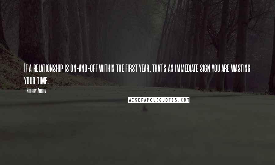 Sherry Argov Quotes: If a relationship is on-and-off within the first year, that's an immediate sign you are wasting your time.