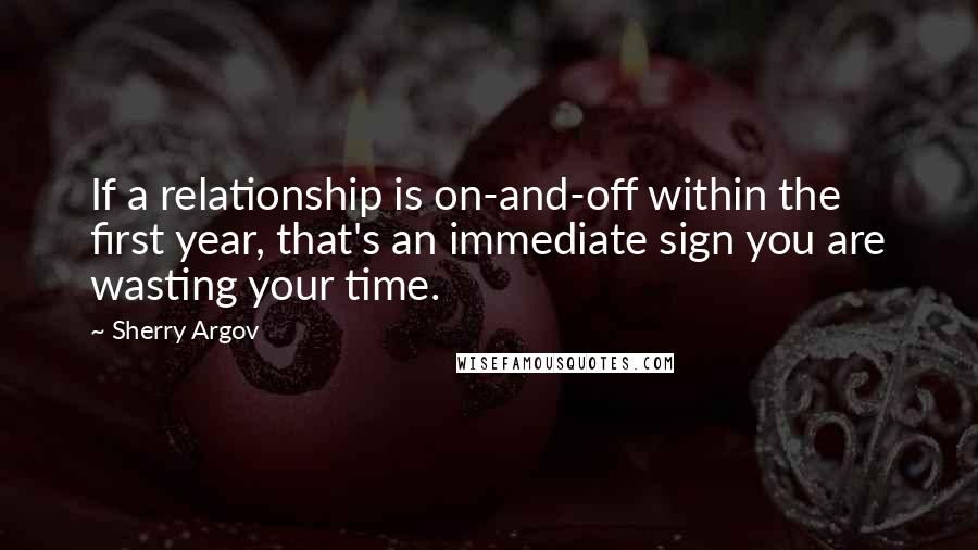 Sherry Argov Quotes: If a relationship is on-and-off within the first year, that's an immediate sign you are wasting your time.