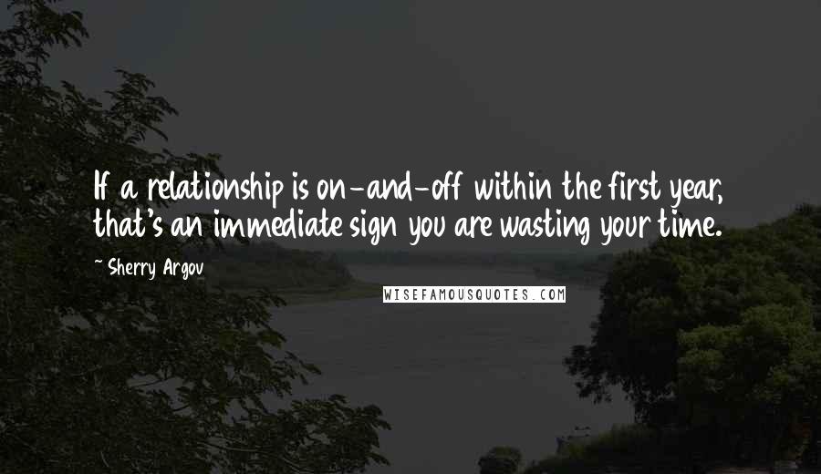 Sherry Argov Quotes: If a relationship is on-and-off within the first year, that's an immediate sign you are wasting your time.