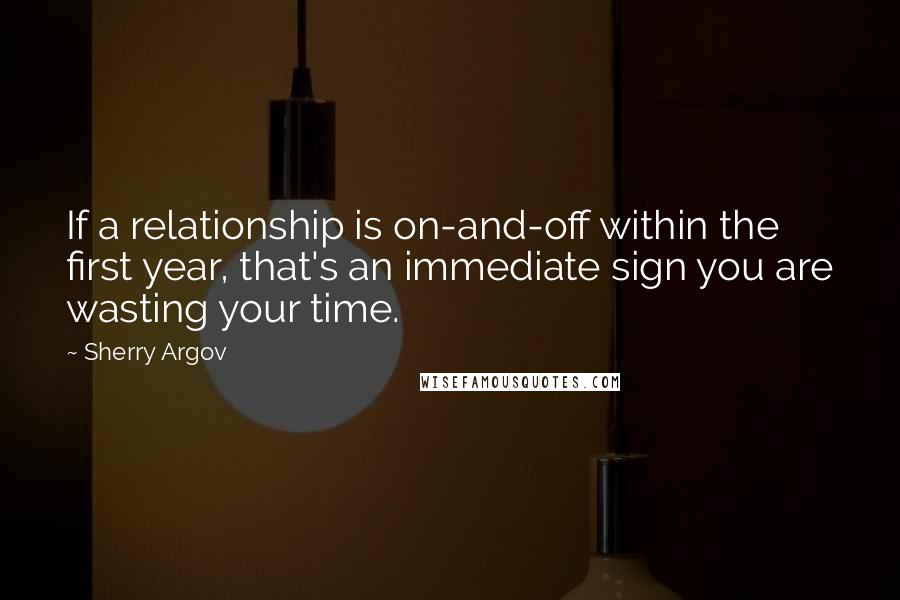 Sherry Argov Quotes: If a relationship is on-and-off within the first year, that's an immediate sign you are wasting your time.