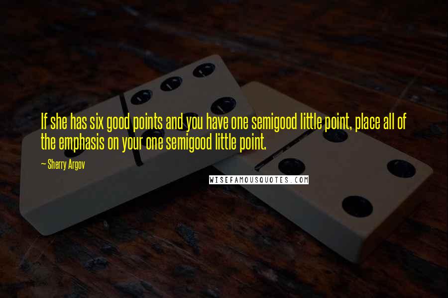 Sherry Argov Quotes: If she has six good points and you have one semigood little point, place all of the emphasis on your one semigood little point.