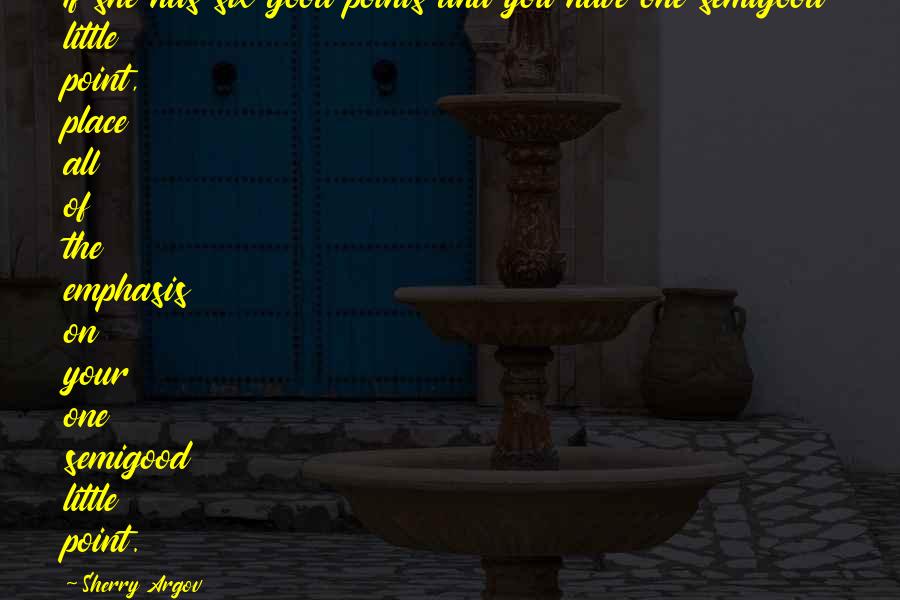 Sherry Argov Quotes: If she has six good points and you have one semigood little point, place all of the emphasis on your one semigood little point.