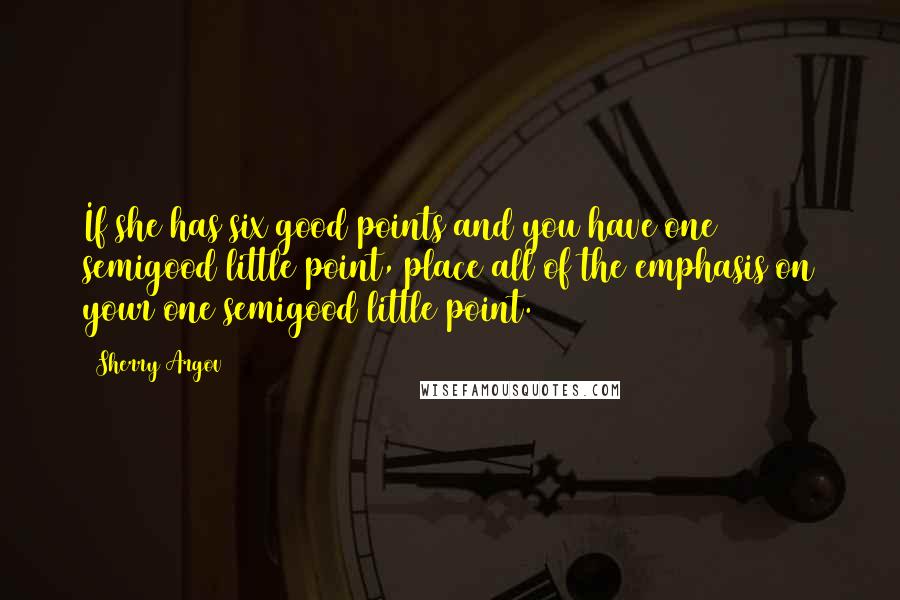 Sherry Argov Quotes: If she has six good points and you have one semigood little point, place all of the emphasis on your one semigood little point.