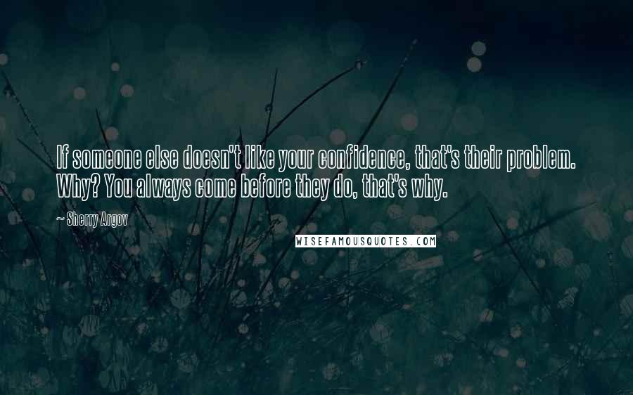 Sherry Argov Quotes: If someone else doesn't like your confidence, that's their problem. Why? You always come before they do, that's why.