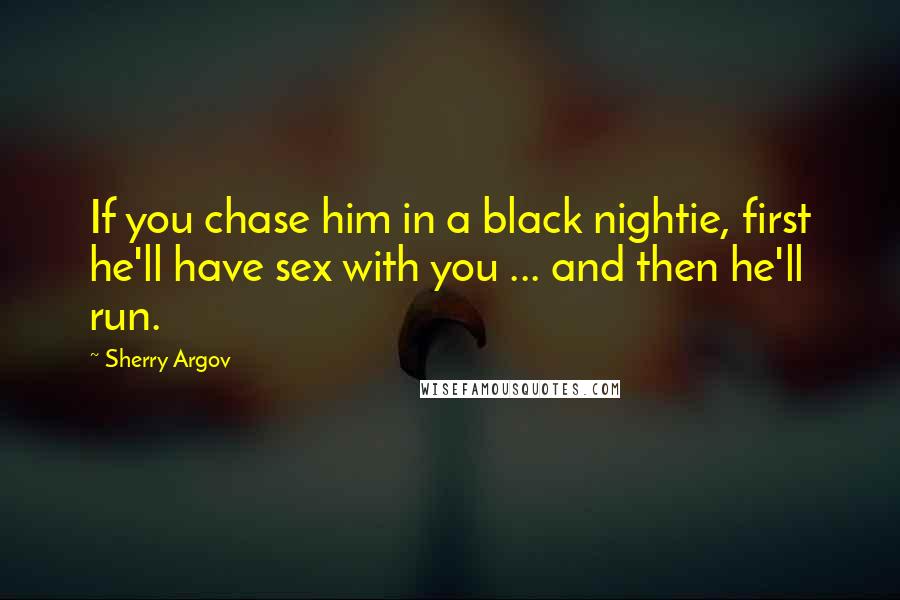 Sherry Argov Quotes: If you chase him in a black nightie, first he'll have sex with you ... and then he'll run.