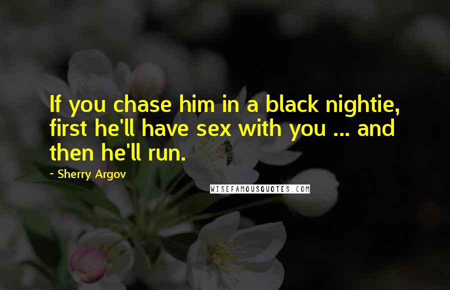 Sherry Argov Quotes: If you chase him in a black nightie, first he'll have sex with you ... and then he'll run.