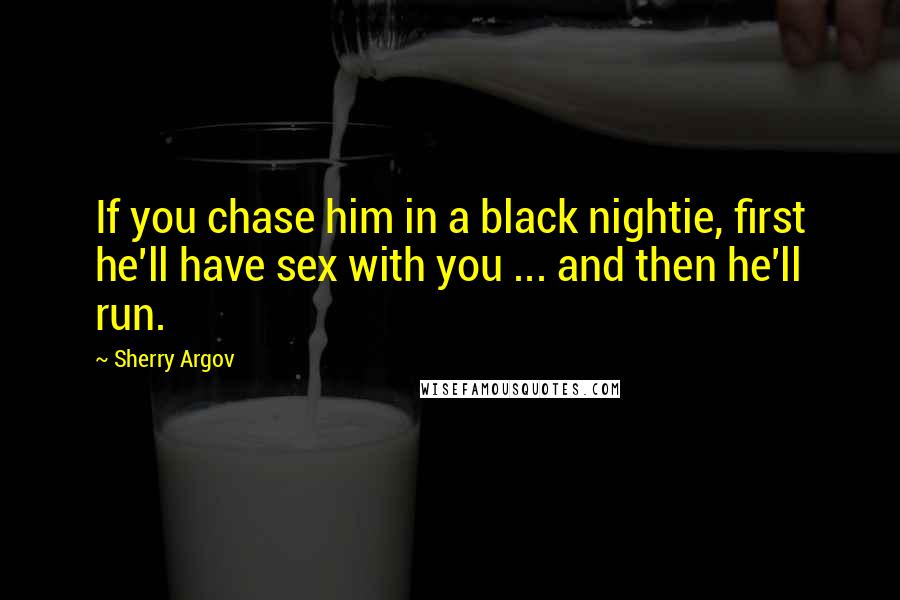 Sherry Argov Quotes: If you chase him in a black nightie, first he'll have sex with you ... and then he'll run.