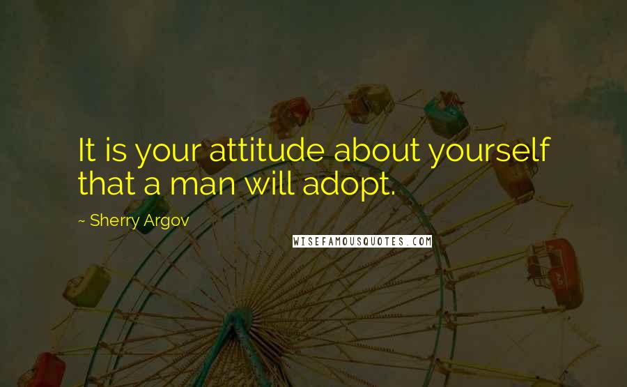 Sherry Argov Quotes: It is your attitude about yourself that a man will adopt.