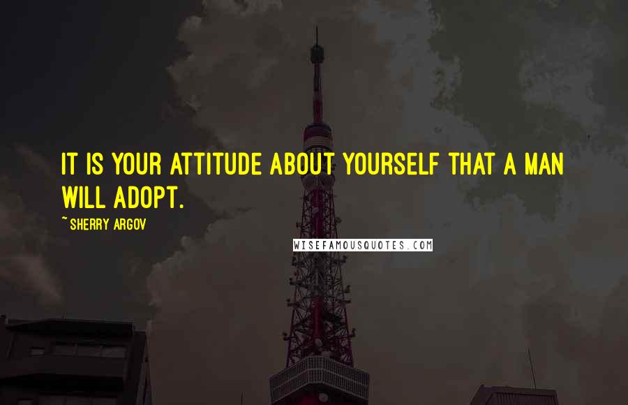 Sherry Argov Quotes: It is your attitude about yourself that a man will adopt.