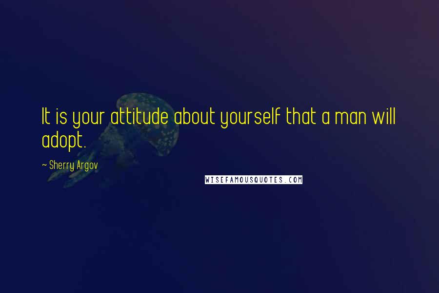 Sherry Argov Quotes: It is your attitude about yourself that a man will adopt.