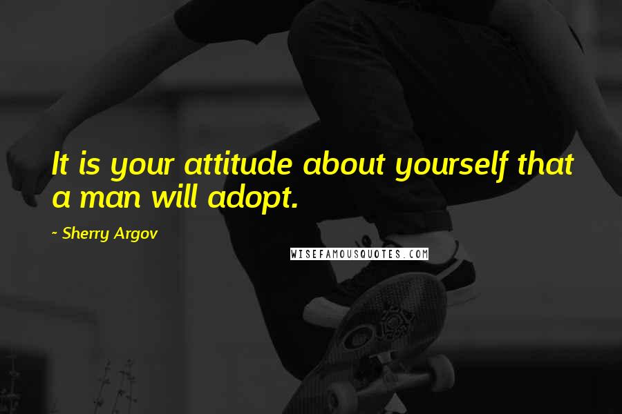 Sherry Argov Quotes: It is your attitude about yourself that a man will adopt.