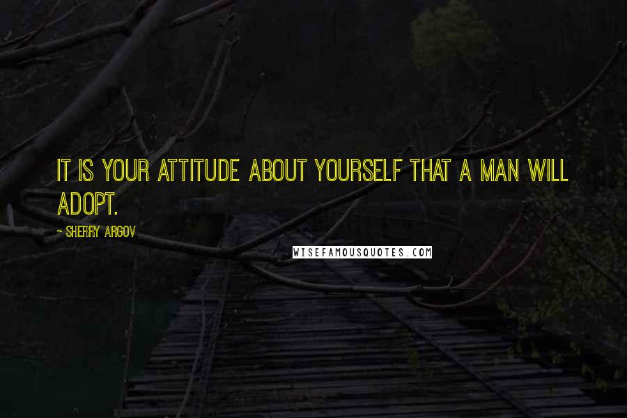 Sherry Argov Quotes: It is your attitude about yourself that a man will adopt.