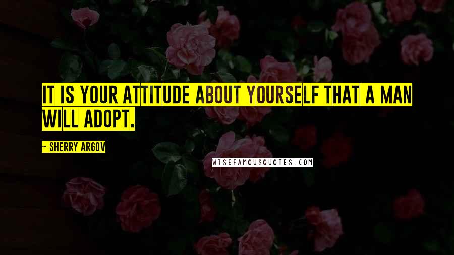 Sherry Argov Quotes: It is your attitude about yourself that a man will adopt.