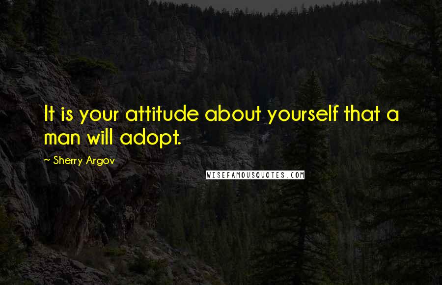 Sherry Argov Quotes: It is your attitude about yourself that a man will adopt.