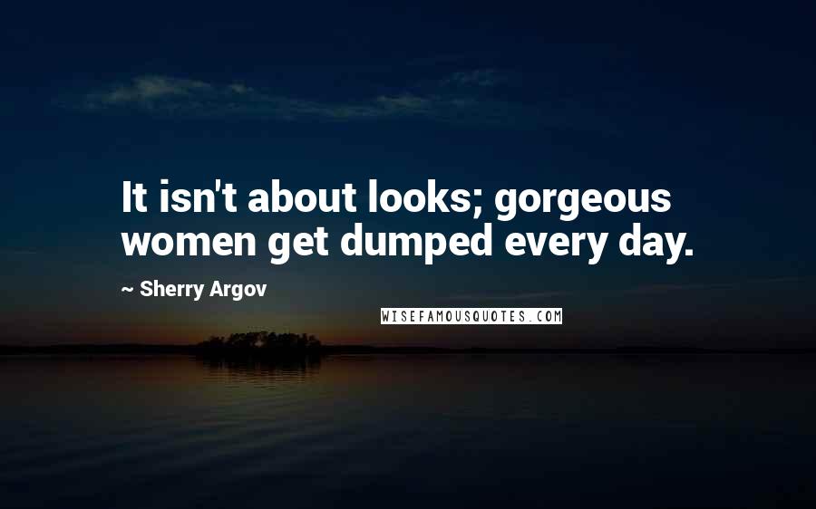 Sherry Argov Quotes: It isn't about looks; gorgeous women get dumped every day.