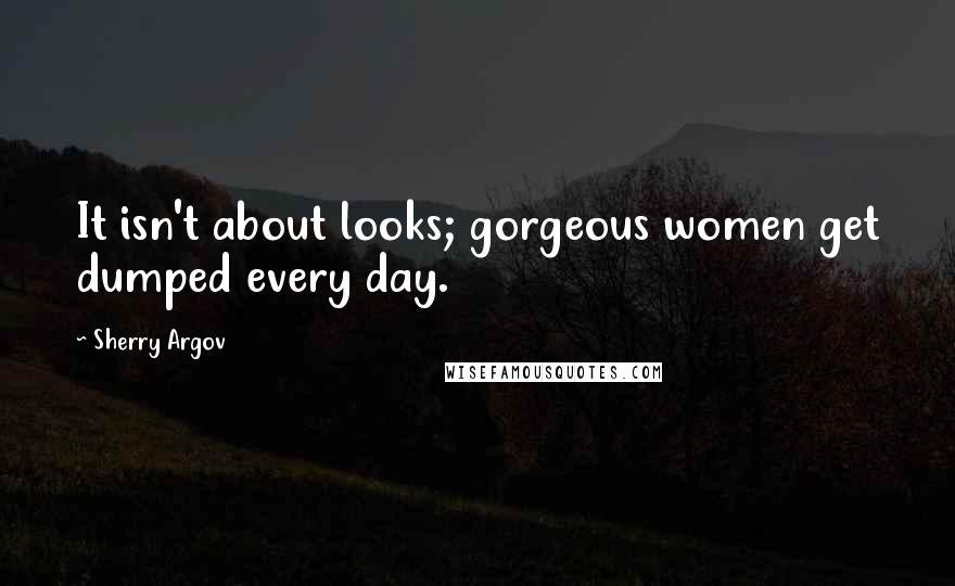 Sherry Argov Quotes: It isn't about looks; gorgeous women get dumped every day.