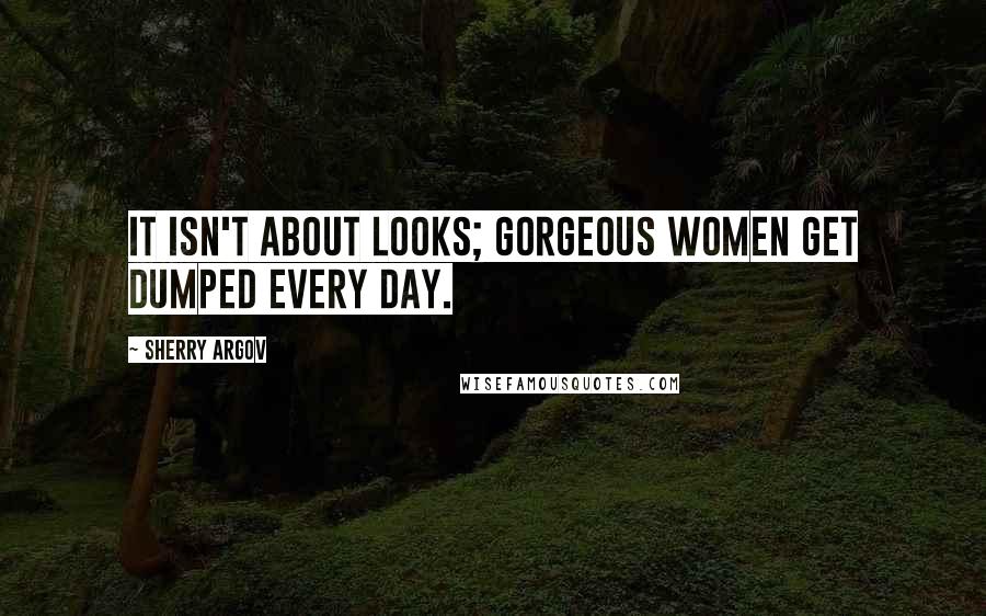 Sherry Argov Quotes: It isn't about looks; gorgeous women get dumped every day.