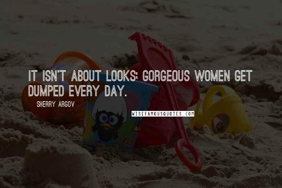 Sherry Argov Quotes: It isn't about looks; gorgeous women get dumped every day.