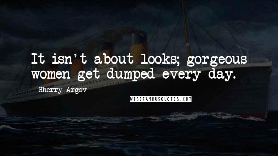 Sherry Argov Quotes: It isn't about looks; gorgeous women get dumped every day.