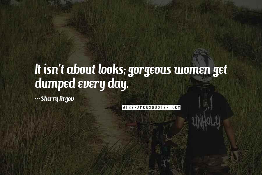 Sherry Argov Quotes: It isn't about looks; gorgeous women get dumped every day.