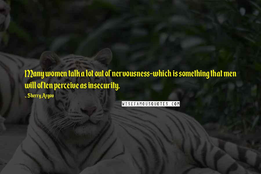 Sherry Argov Quotes: Many women talk a lot out of nervousness-which is something that men will often perceive as insecurity.