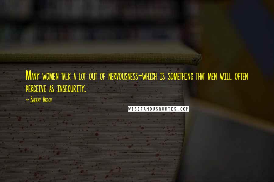 Sherry Argov Quotes: Many women talk a lot out of nervousness-which is something that men will often perceive as insecurity.
