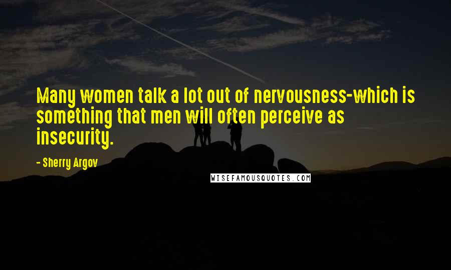 Sherry Argov Quotes: Many women talk a lot out of nervousness-which is something that men will often perceive as insecurity.