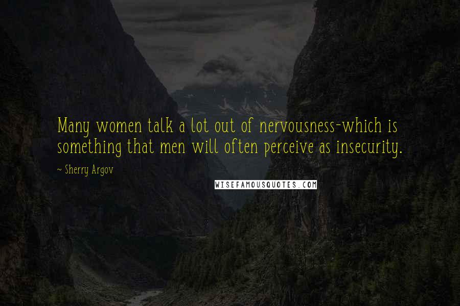 Sherry Argov Quotes: Many women talk a lot out of nervousness-which is something that men will often perceive as insecurity.