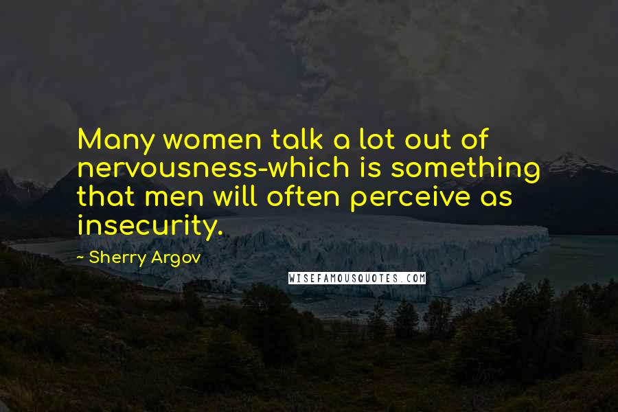 Sherry Argov Quotes: Many women talk a lot out of nervousness-which is something that men will often perceive as insecurity.