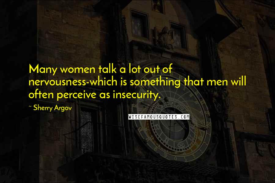 Sherry Argov Quotes: Many women talk a lot out of nervousness-which is something that men will often perceive as insecurity.