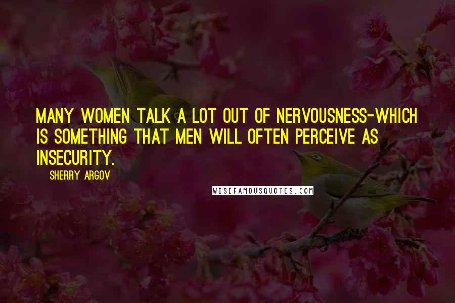 Sherry Argov Quotes: Many women talk a lot out of nervousness-which is something that men will often perceive as insecurity.