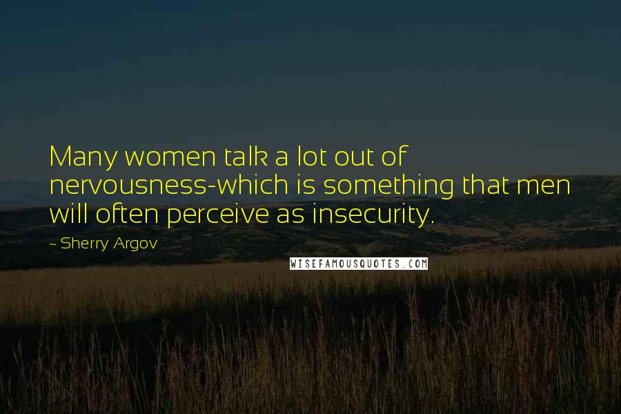 Sherry Argov Quotes: Many women talk a lot out of nervousness-which is something that men will often perceive as insecurity.