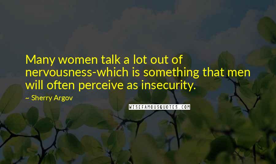 Sherry Argov Quotes: Many women talk a lot out of nervousness-which is something that men will often perceive as insecurity.