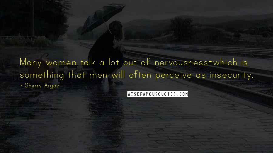 Sherry Argov Quotes: Many women talk a lot out of nervousness-which is something that men will often perceive as insecurity.