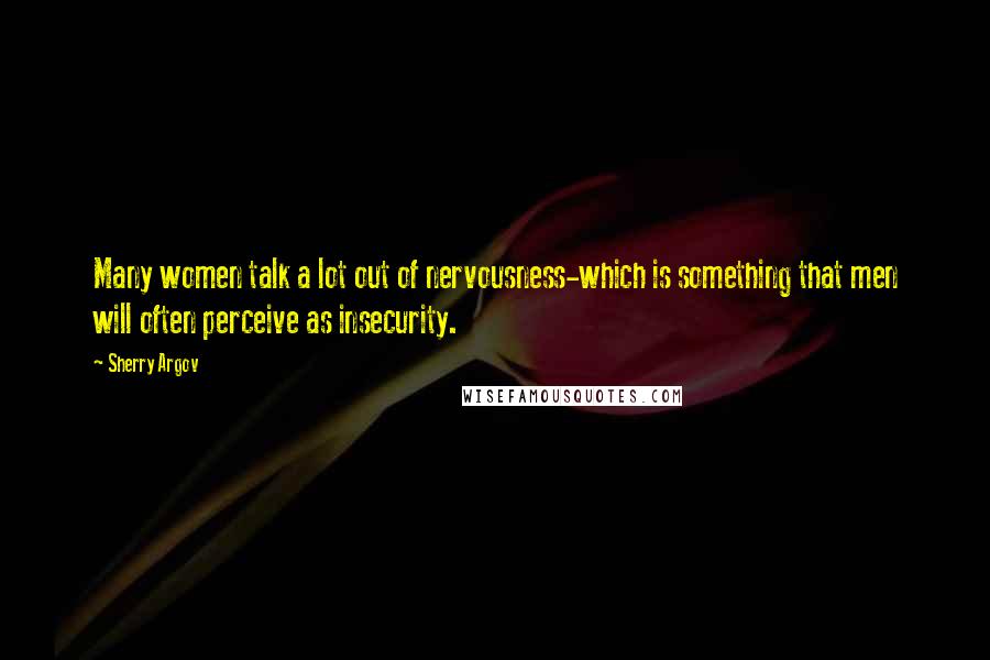 Sherry Argov Quotes: Many women talk a lot out of nervousness-which is something that men will often perceive as insecurity.