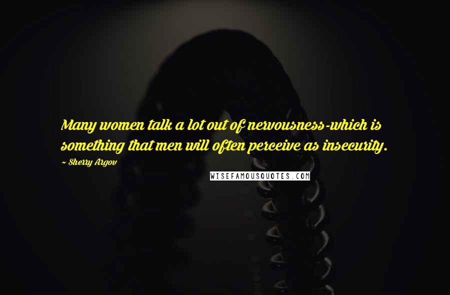 Sherry Argov Quotes: Many women talk a lot out of nervousness-which is something that men will often perceive as insecurity.