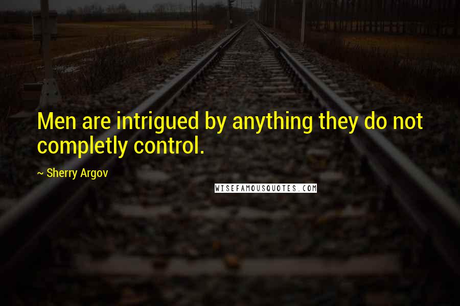 Sherry Argov Quotes: Men are intrigued by anything they do not completly control.