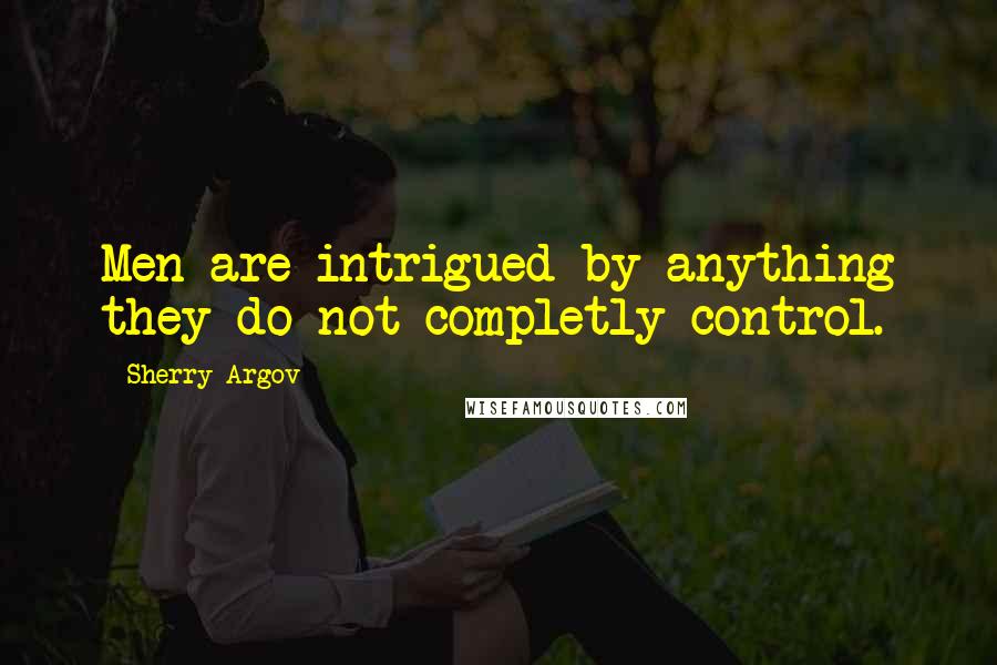 Sherry Argov Quotes: Men are intrigued by anything they do not completly control.