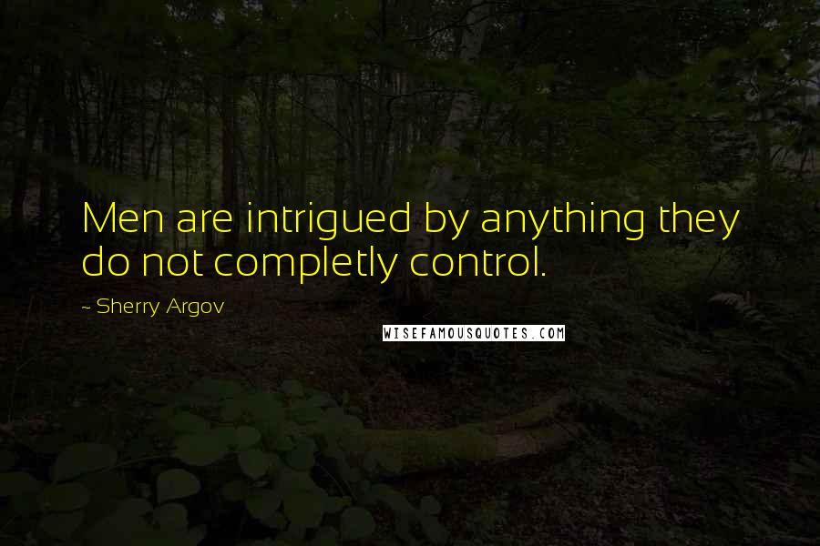 Sherry Argov Quotes: Men are intrigued by anything they do not completly control.