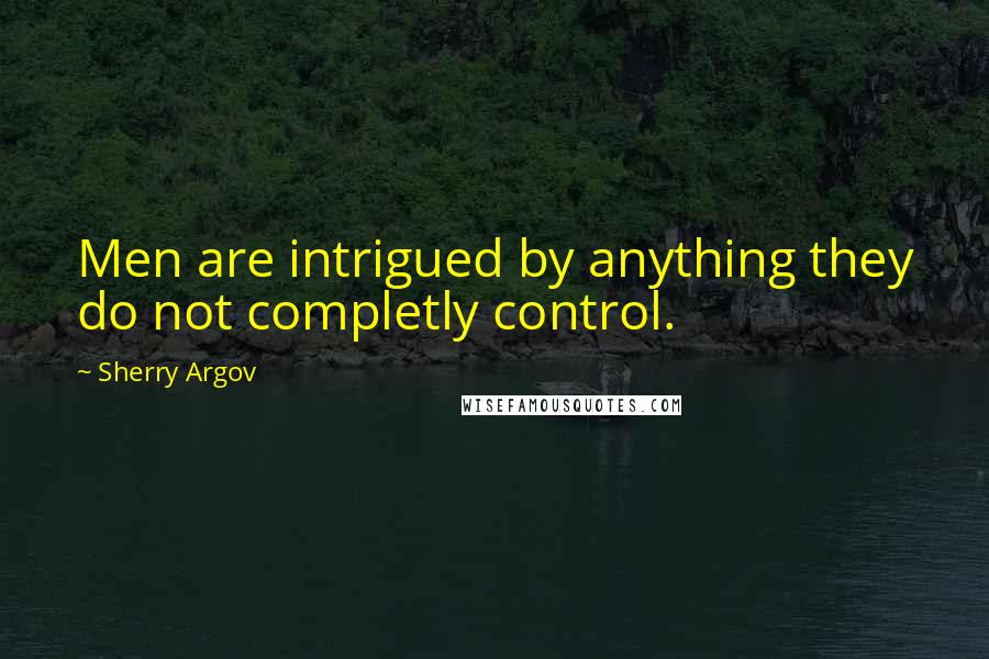 Sherry Argov Quotes: Men are intrigued by anything they do not completly control.