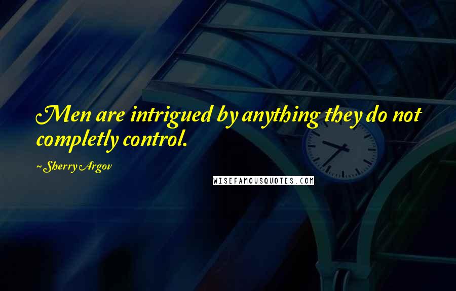 Sherry Argov Quotes: Men are intrigued by anything they do not completly control.