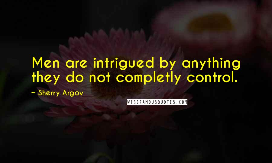 Sherry Argov Quotes: Men are intrigued by anything they do not completly control.