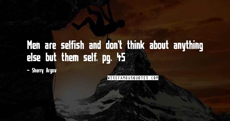 Sherry Argov Quotes: Men are selfish and don't think about anything else but them self. pg. 45
