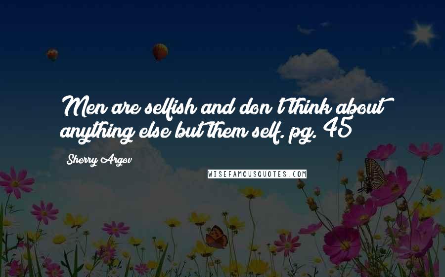 Sherry Argov Quotes: Men are selfish and don't think about anything else but them self. pg. 45