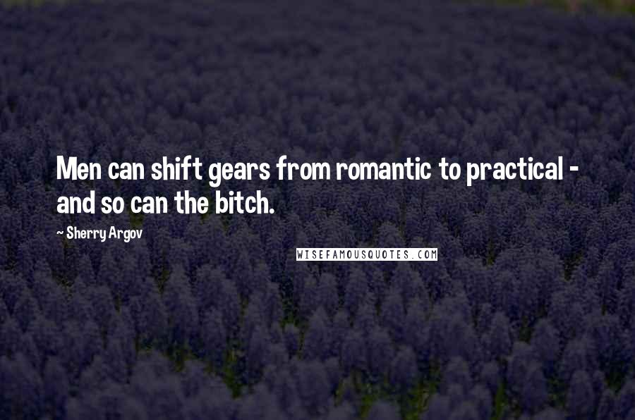 Sherry Argov Quotes: Men can shift gears from romantic to practical - and so can the bitch.