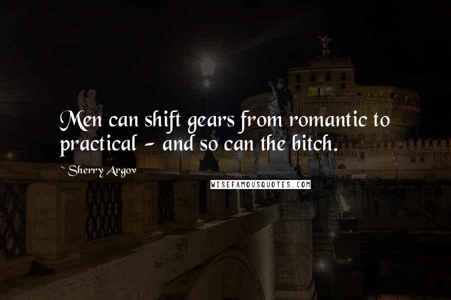 Sherry Argov Quotes: Men can shift gears from romantic to practical - and so can the bitch.