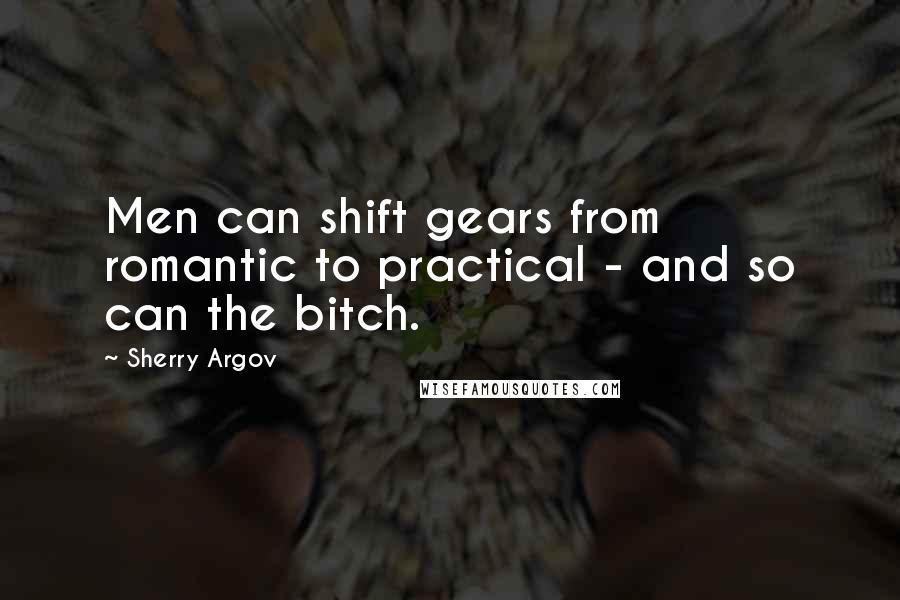 Sherry Argov Quotes: Men can shift gears from romantic to practical - and so can the bitch.